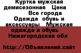 Куртка мужская демисезонная › Цена ­ 1 000 - Все города Одежда, обувь и аксессуары » Мужская одежда и обувь   . Нижегородская обл.